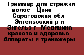 Триммер для стрижки волос › Цена ­ 550 - Саратовская обл., Энгельсский р-н, Энгельс г. Медицина, красота и здоровье » Аппараты и тренажеры   